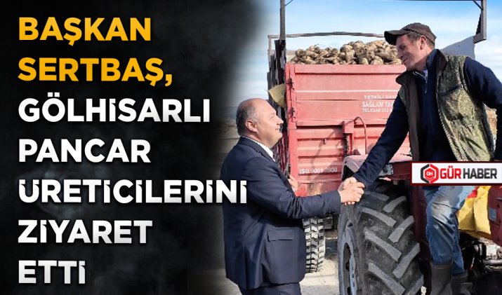 BAŞKAN SERTBAŞ, GÖLHİSARLI PANCAR ÜRETİCİLERİNİ ZİYARET ETTİ