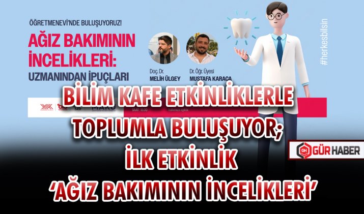 BİLİM KAFE ETKİNLİKLERLE TOPLUMLA BULUŞUYOR; İLK ETKİNLİK ‘AĞIZ BAKIMININ İNCELİKLERİ’