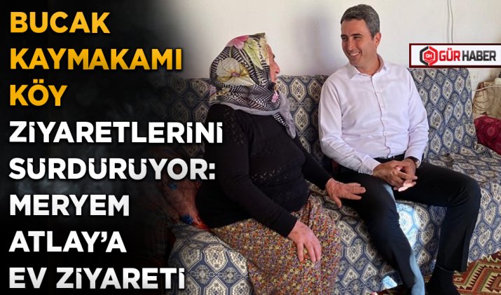 BUCAK KAYMAKAMI KÖY ZİYARETLERİNİ SÜRDÜRÜYOR: MERYEM ATLAY’A EV ZİYARETİ