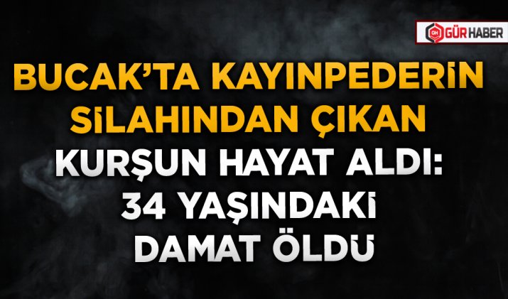 BUCAK’TA KAYINPEDERİN SİLAHINDAN ÇIKAN KURŞUN HAYAT ALDI: 34 YAŞINDAKİ DAMAT ÖLDÜ