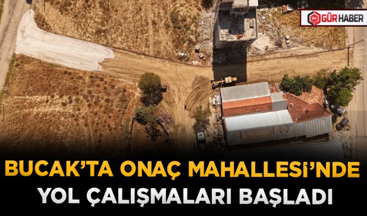 BUCAK’TA ONAÇ MAHALLESİ’NDE YOL ÇALIŞMALARI BAŞLADI