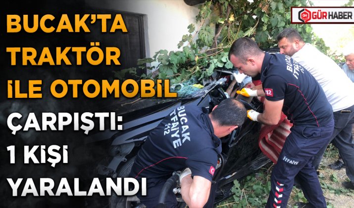 BUCAK’TA TRAKTÖR İLE OTOMOBİL ÇARPIŞTI: 1 KİŞİ YARALANDI