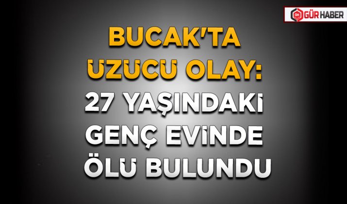 BUCAK'TA ÜZÜCÜ OLAY: 27 YAŞINDAKİ GENÇ EVİNDE ÖLÜ BULUNDU