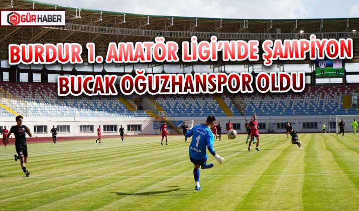 BURDUR 1. AMATÖR LİGİ’NDE ŞAMPİYON BUCAK OĞUZHANSPOR OLDU