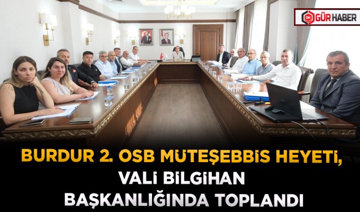 BURDUR 2. OSB MÜTEŞEBBİS HEYETİ, VALİ BİLGİHAN BAŞKANLIĞINDA TOPLANDI