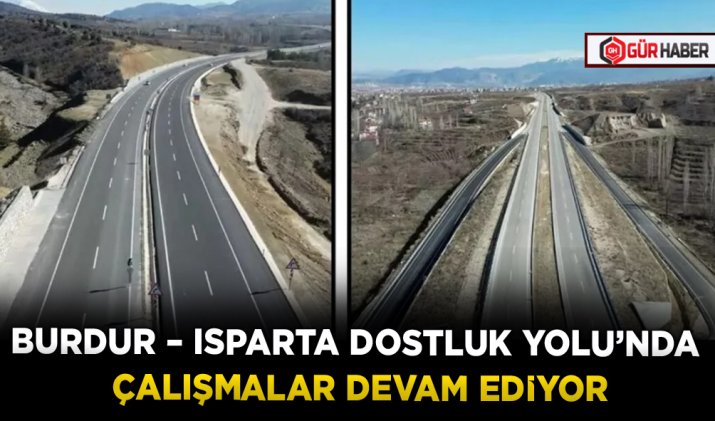 BURDUR – ISPARTA DOSTLUK YOLU’NDA ÇALIŞMALAR DEVAM EDİYOR