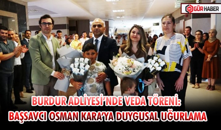 BURDUR ADLİYESİ’NDE VEDA TÖRENİ: BAŞSAVCI OSMAN KARA’YA DUYGUSAL UĞURLAMA