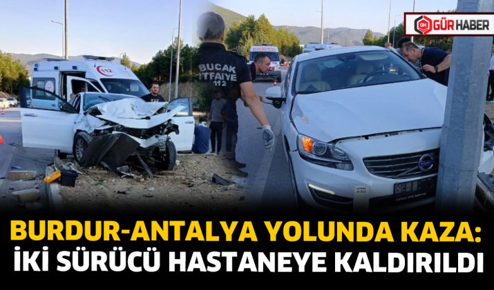 BURDUR-ANTALYA YOLUNDA KAZA: İKİ SÜRÜCÜ HASTANEYE KALDIRILDI