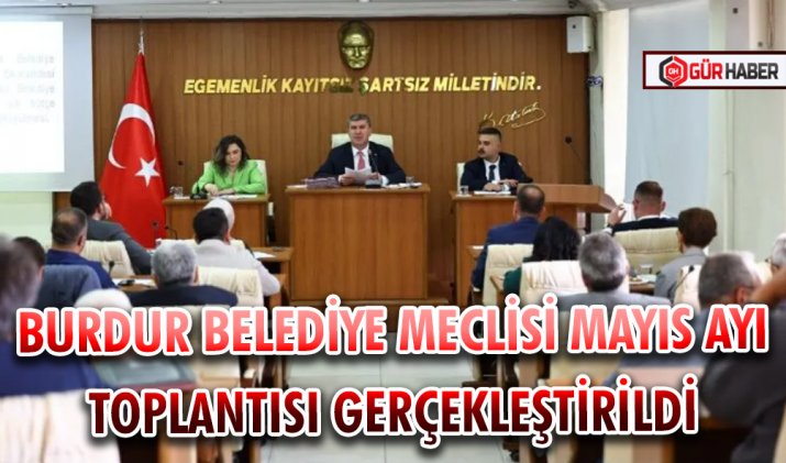 BURDUR BELEDİYE MECLİSİ MAYIS AYI TOPLANTISI GERÇEKLEŞTİRİLDİ
