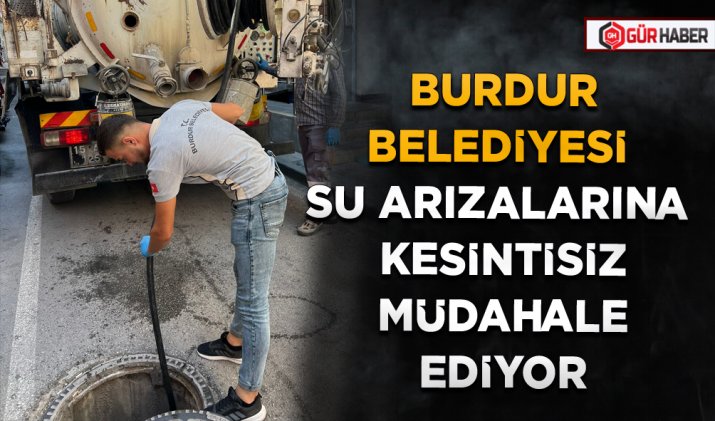 BURDUR BELEDİYESİ SU ARIZALARINA KESİNTİSİZ MÜDAHALE EDİYOR