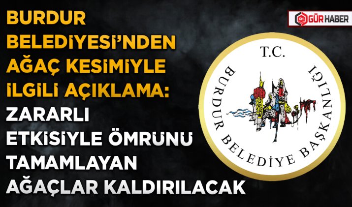 BURDUR BELEDİYESİ'NDEN AĞAÇ KESİMİYLE İLGİLİ AÇIKLAMA: ZARARLI ETKİSİYLE ÖMRÜNÜ TAMAMLAYAN AĞAÇLAR KALDIRILACAK