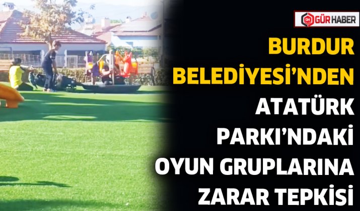BURDUR BELEDİYESİ’NDEN ATATÜRK PARKI’NDAKİ OYUN GRUPLARINA ZARAR TEPKİSİ