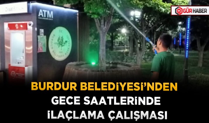 BURDUR BELEDİYESİ’NDEN GECE SAATLERİNDE İLAÇLAMA ÇALIŞMASI