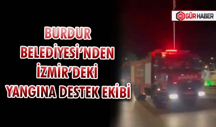 BURDUR BELEDİYESİ’NDEN İZMİR’DEKİ YANGINA DESTEK EKİBİ