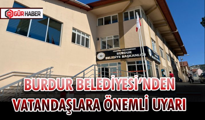 BURDUR BELEDİYESİ’NDEN VATANDAŞLARA ÖNEMLİ UYARI