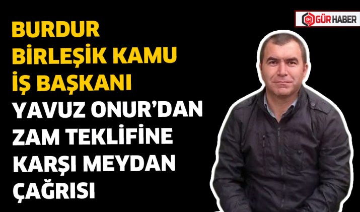 BURDUR BİRLEŞİK KAMU İŞ BAŞKANI YAVUZ ONUR’DAN ZAM TEKLİFİNE KARŞI MEYDAN ÇAĞRISI