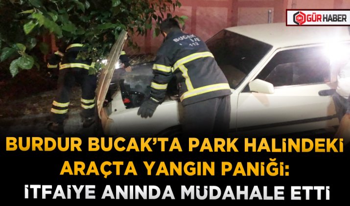 BURDUR BUCAK’TA PARK HALİNDEKİ ARAÇTA YANGIN PANİĞİ: İTFAİYE ANINDA MÜDAHALE ETTİ