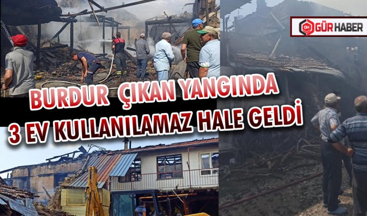 BURDUR  ÇIKAN YANGINDA 3 EV KULLANILAMAZ HALE GELDİ