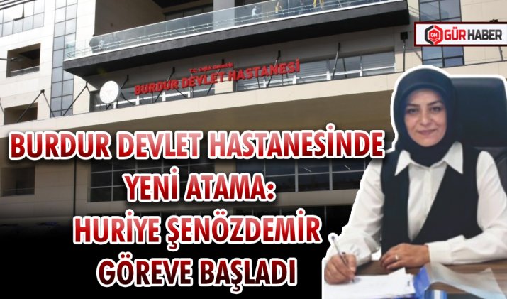 BURDUR DEVLET HASTANESİNDE YENİ ATAMA: HURİYE ŞENÖZDEMİR GÖREVE BAŞLADI