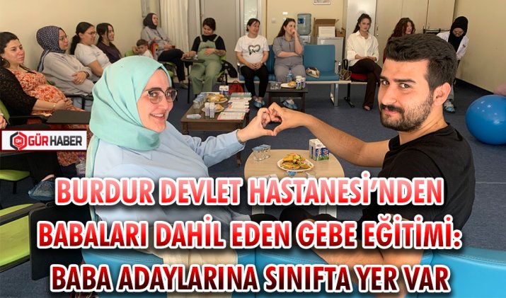 BURDUR DEVLET HASTANESİ’NDEN BABALARI DAHİL EDEN GEBE EĞİTİMİ: BABA ADAYLARINA SINIFTA YER VAR