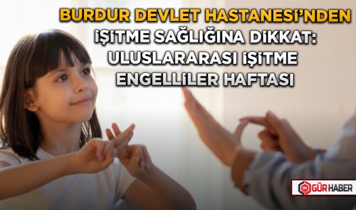 BURDUR DEVLET HASTANESİ’NDEN İŞİTME SAĞLIĞINA DİKKAT: ULUSLARARASI İŞİTME ENGELLİLER HAFTASI