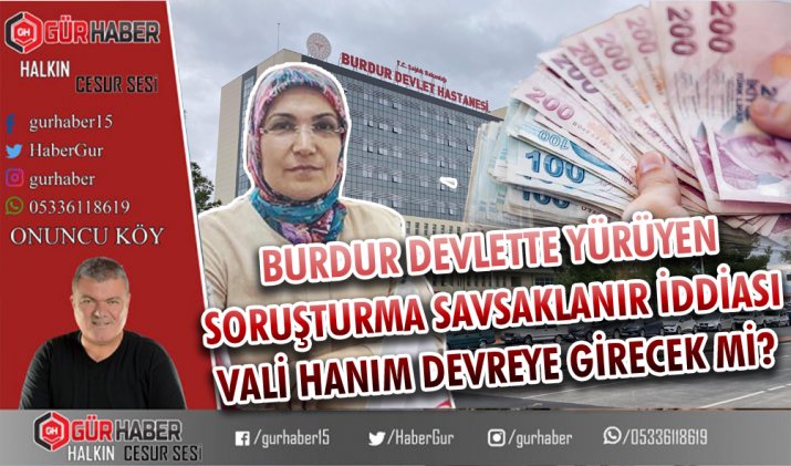BURDUR DEVLETTE YÜRÜYEN SORUŞTURMA SAVSAKLANIR İDDİASI VALİ HANIM DEVREYE GİRECEK Mİ?