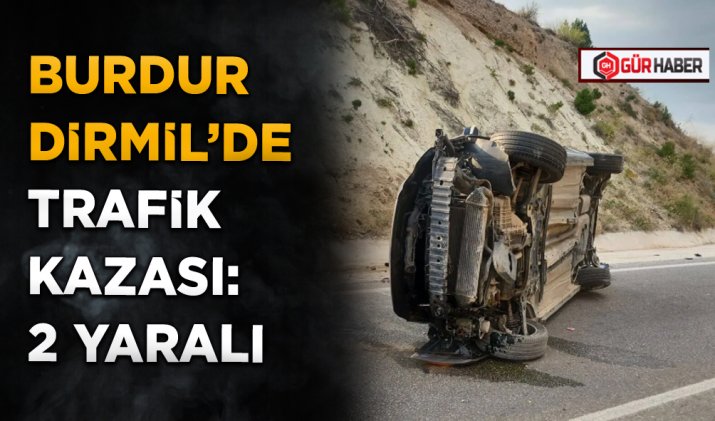 BURDUR DİRMİL’DE TRAFİK KAZASI: 2 YARALI