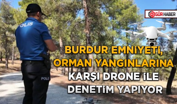 BURDUR EMNİYETİ, ORMAN YANGINLARINA KARŞI DRONE İLE DENETİM YAPIYOR