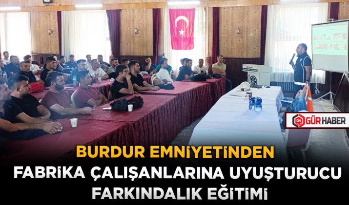BURDUR EMNİYETİNDEN FABRİKA ÇALIŞANLARINA UYUŞTURUCU FARKINDALIK EĞİTİMİ