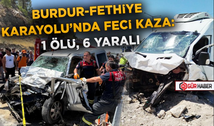 BURDUR-FETHİYE KARAYOLU’NDA FECİ KAZA: 1 ÖLÜ, 6 YARALI