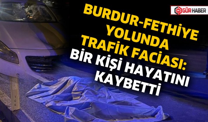 BURDUR-FETHİYE YOLUNDA TRAFİK FACİASI: BİR KİŞİ HAYATINI KAYBETTİ