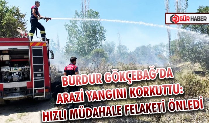 BURDUR GÖKÇEBAĞ’DA ARAZİ YANGINI KORKUTTU: HIZLI MÜDAHALE FELAKETİ ÖNLEDİ
