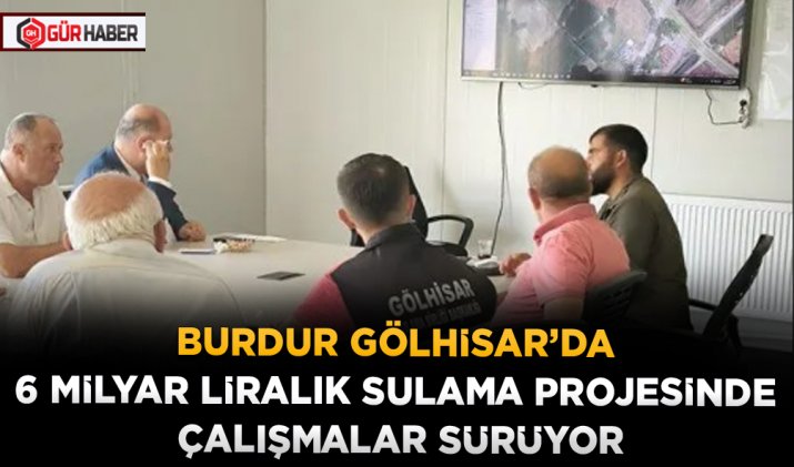 BURDUR GÖLHİSAR’DA 6 MİLYAR LİRALIK SULAMA PROJESİNDE ÇALIŞMALAR SÜRÜYOR
