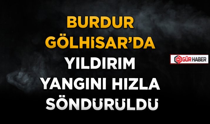 BURDUR GÖLHİSAR’DA YILDIRIM YANGINI HIZLA SÖNDÜRÜLDÜ