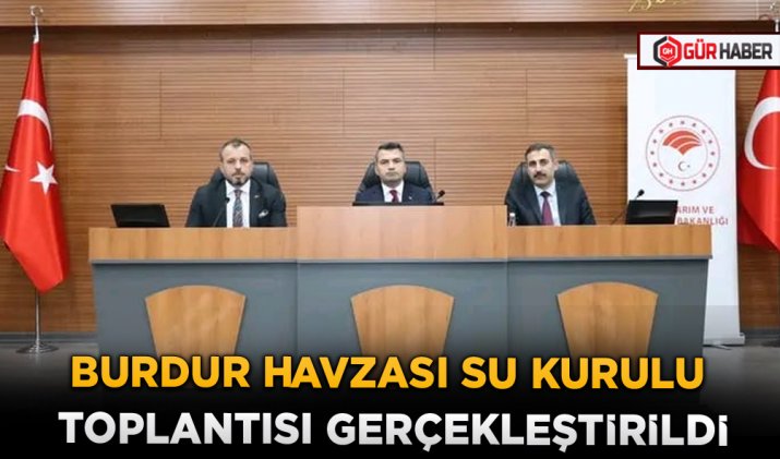 BURDUR HAVZASI SU KURULU TOPLANTISI GERÇEKLEŞTİRİLDİ