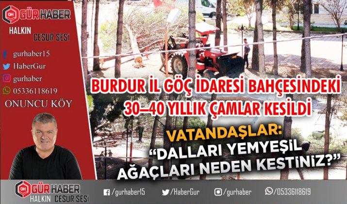 BURDUR İL GÖÇ İDARESİ BAHÇESİNDEKİ 30–40 YILLIK ÇAMLAR KESİLDİ VATANDAŞLAR: 