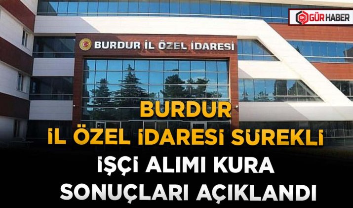 BURDUR İL ÖZEL İDARESİ SÜREKLİ İŞÇİ ALIMI KURA SONUÇLARI AÇIKLANDI