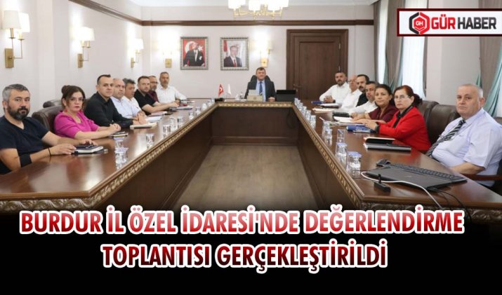 BURDUR İL ÖZEL İDARESİ'NDE DEĞERLENDİRME TOPLANTISI GERÇEKLEŞTİRİLDİ