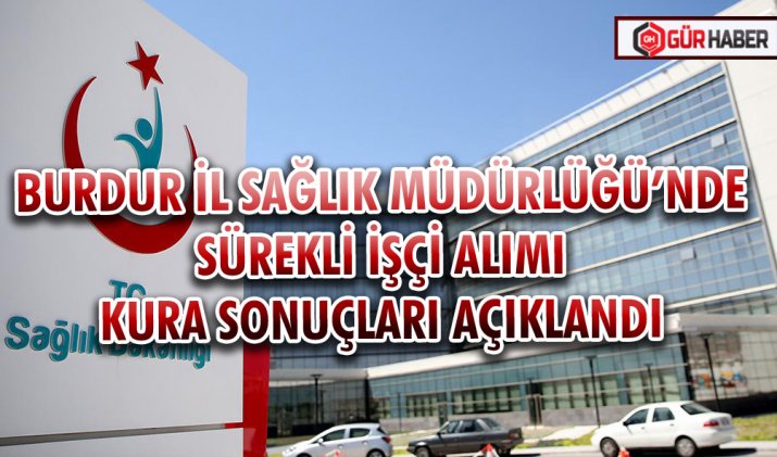 BURDUR İL SAĞLIK MÜDÜRLÜĞÜ’NDE SÜREKLİ İŞÇİ ALIMI KURA SONUÇLARI AÇIKLANDI