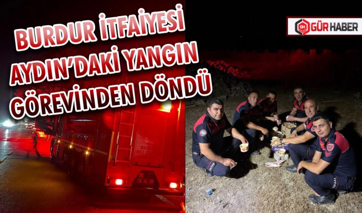 BURDUR İTFAİYESİ AYDIN’DAKİ YANGIN GÖREVİNDEN DÖNDÜ