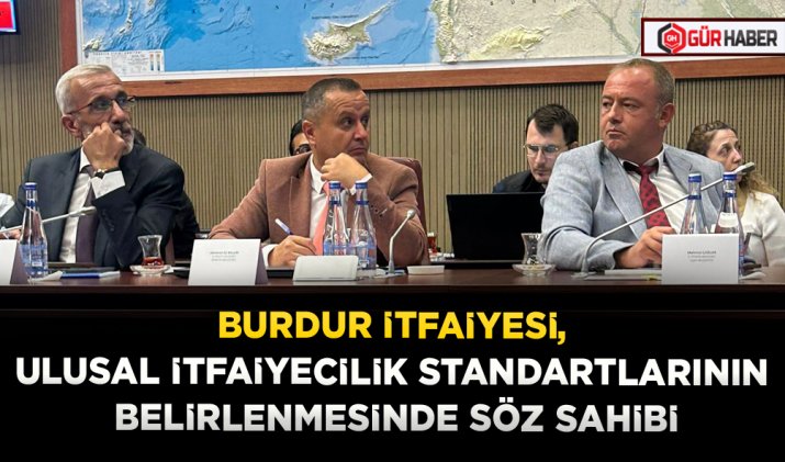 BURDUR İTFAİYESİ, ULUSAL İTFAİYECİLİK STANDARTLARININ BELİRLENMESİNDE SÖZ SAHİBİ
