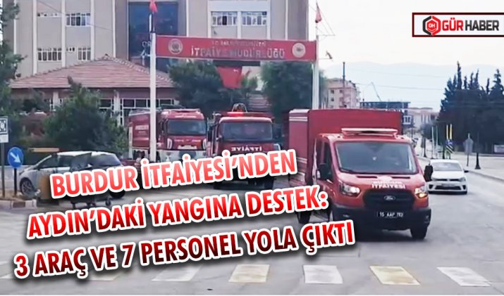 BURDUR İTFAİYESİ’NDEN AYDIN’DAKİ YANGINA DESTEK: 3 ARAÇ VE 7 PERSONEL YOLA ÇIKTI