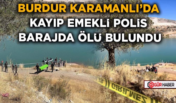 BURDUR KARAMANLI’DA KAYIP EMEKLİ POLİS BARAJDA ÖLÜ BULUNDU