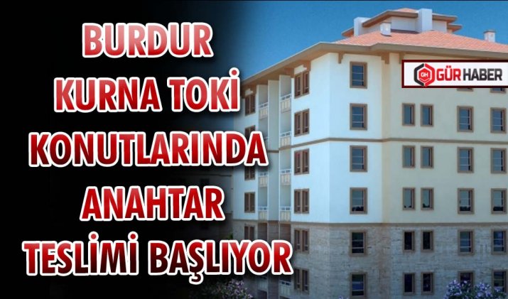 BURDUR KURNA TOKİ KONUTLARINDA ANAHTAR TESLİMİ BAŞLIYOR