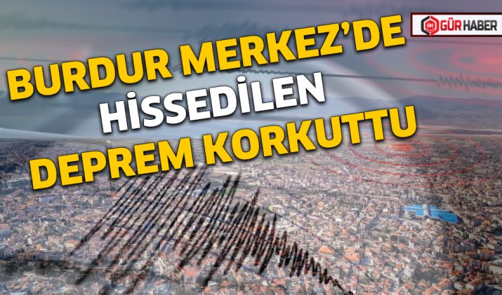 BURDUR MERKEZ’DE HİSSEDİLEN DEPREM KORKUTTU