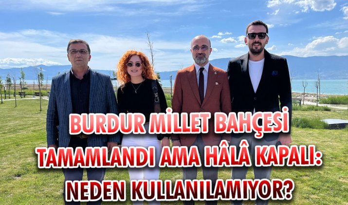 BURDUR MİLLET BAHÇESİ TAMAMLANDI AMA HÂLÂ KAPALI: NEDEN KULLANILAMIYOR?