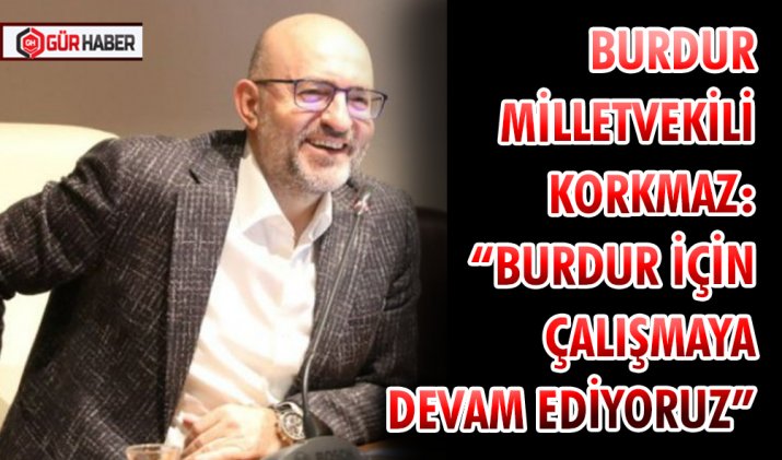 BURDUR MİLLETVEKİLİ KORKMAZ : 