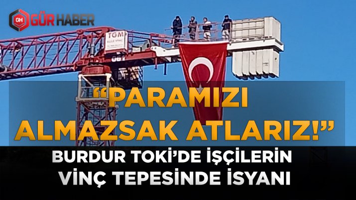 Burdur Necatibey TOKİ Şantiyesinde Maaş Krizi: İşçiler Kule Vince Çıkıp Kendilerini Atma Tehdidinde Bulundu