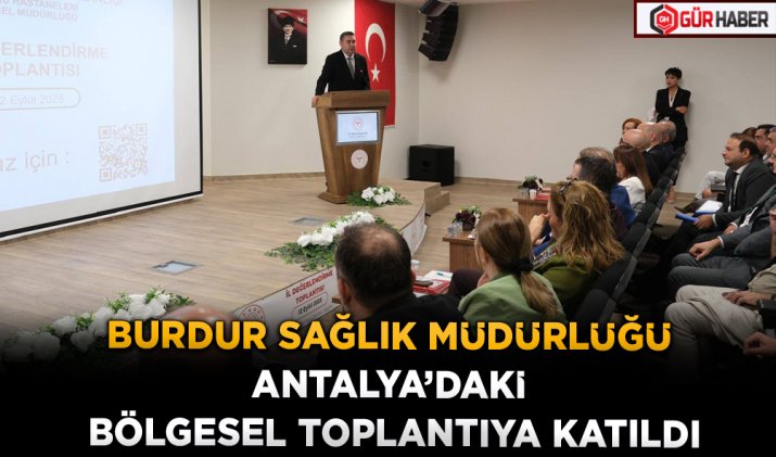 BURDUR SAĞLIK MÜDÜRLÜĞÜ ANTALYA’DAKİ BÖLGESEL TOPLANTIYA KATILDI