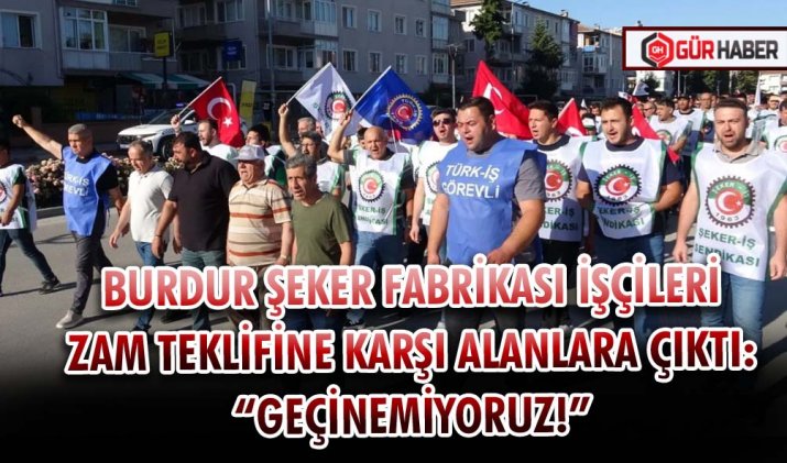 BURDUR ŞEKER FABRİKASI İŞÇİLERİ ZAM TEKLİFİNE KARŞI ALANLARA ÇIKTI: 